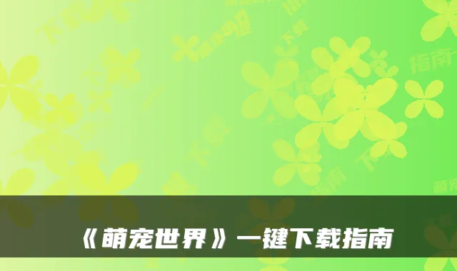 《萌宠世界》一键下载指南