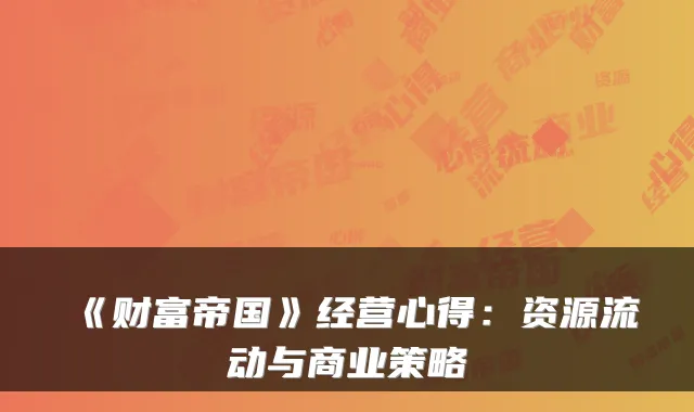 《财富帝国》经营心得：资源流动与商业策略