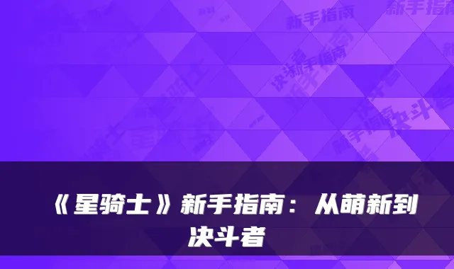 《星骑士》新手指南:从萌新到决斗者