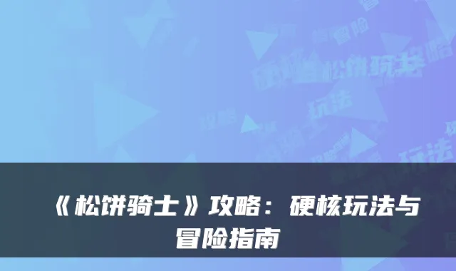 《松饼骑士》攻略:硬核玩法与冒险指南