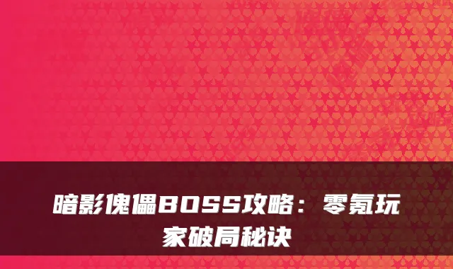 暗影傀儡BOSS攻略：零氪玩家破局秘诀