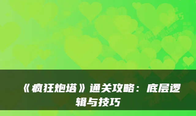 《疯狂炮塔》通关攻略：底层逻辑与技巧