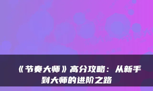《节奏大师》高分攻略：从新手到大师的进阶之路