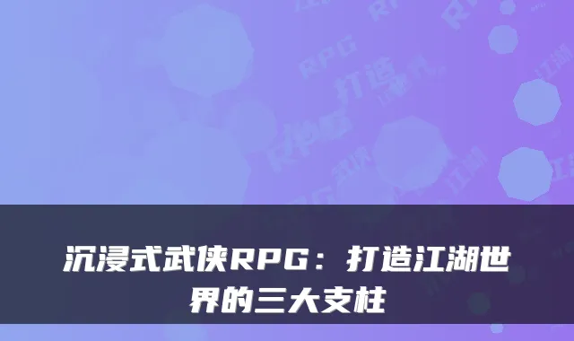 沉浸式武侠RPG:打造江湖世界的三大支柱