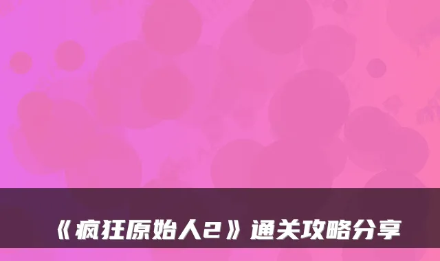 《疯狂原始人2》通关攻略分享