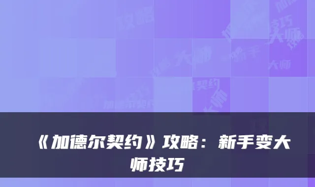 《加德尔契约》攻略:新手变大师技巧