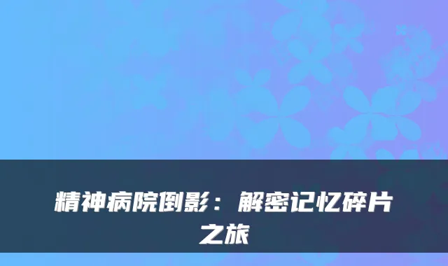 精神病院倒影：解密记忆碎片之旅