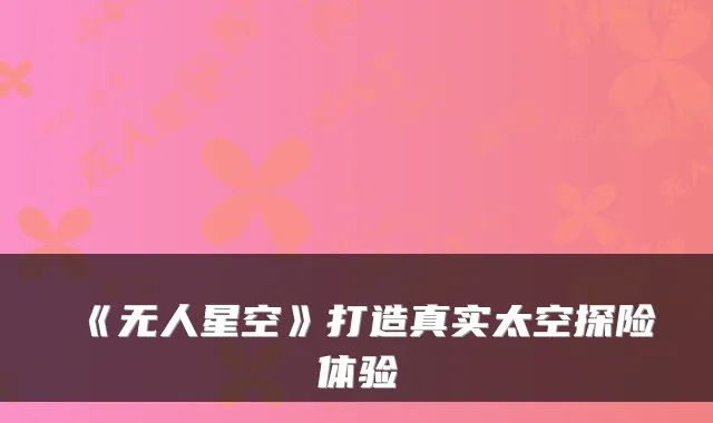 《无人星空》打造真实太空探险体验