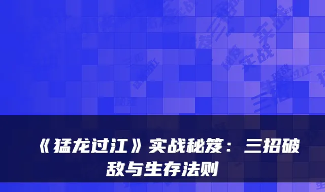 《猛龙过江》实战秘笈：三招破敌与生存法则