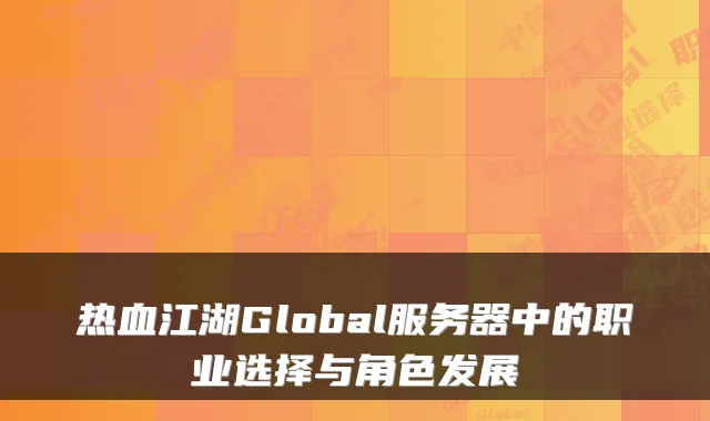 热血江湖Global服务器中的职业选择与角色发展