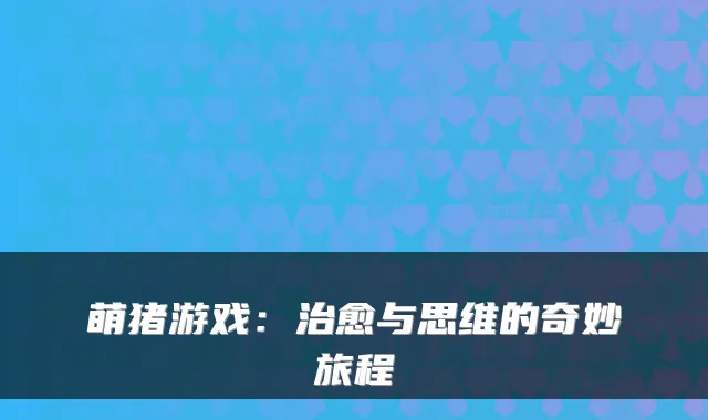 萌猪游戏：与思维的奇妙旅程