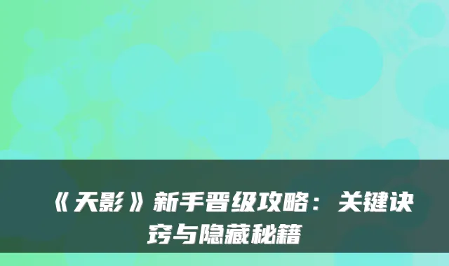 《天影》新手晋级攻略：关键诀窍与隐藏秘籍