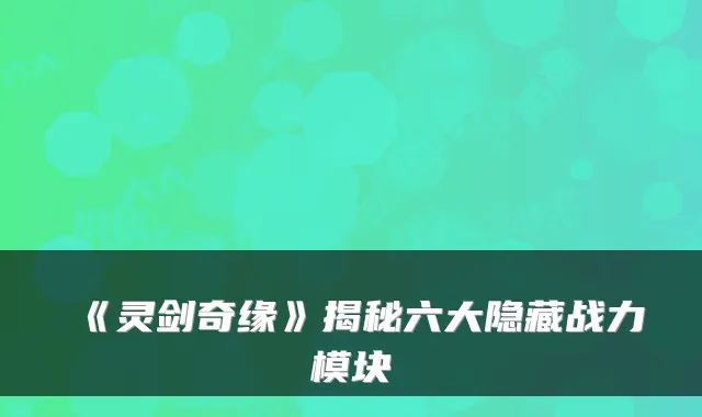 《灵剑奇缘》揭秘六大隐藏战力模块