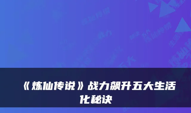 《炼仙传说》战力飙升五大生活化秘诀