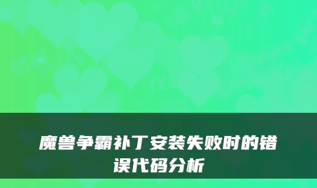 魔兽争霸补丁安装失败时的错误代码分析