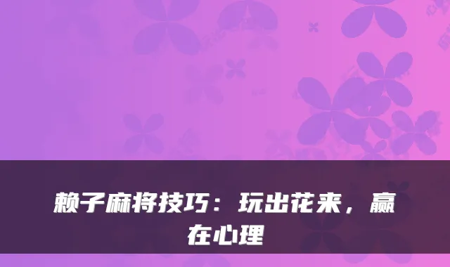 赖子麻将技巧：玩出花来，赢在心理