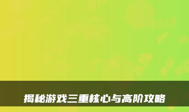 揭秘游戏三重核心与高阶攻略
