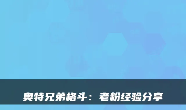 奥特兄弟格斗：老粉经验分享