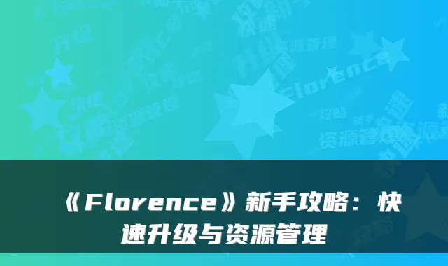 《Florence》新手攻略：快速升级与资源管理