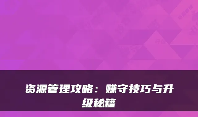 资源管理攻略：赚守技巧与升级秘籍