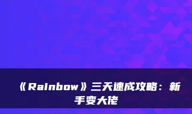 《Rainbow》三天速成攻略:新手变大佬