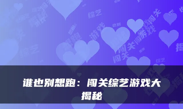 谁也别想跑：闯关综艺游戏大揭秘