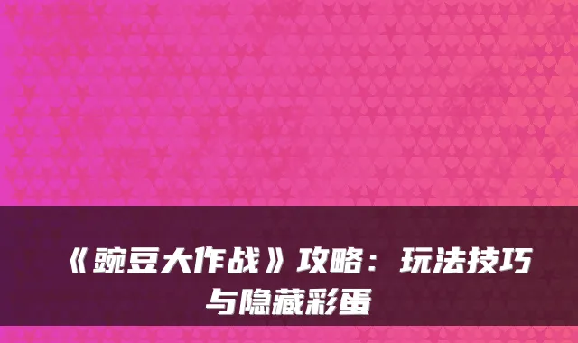 《豌豆大作战》攻略：玩法技巧与隐藏彩蛋