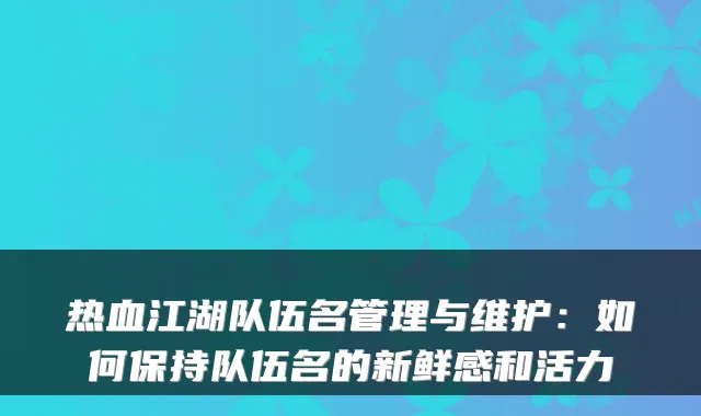 热血江湖队伍名管理与维护：如何保持队伍名的新鲜感和活力