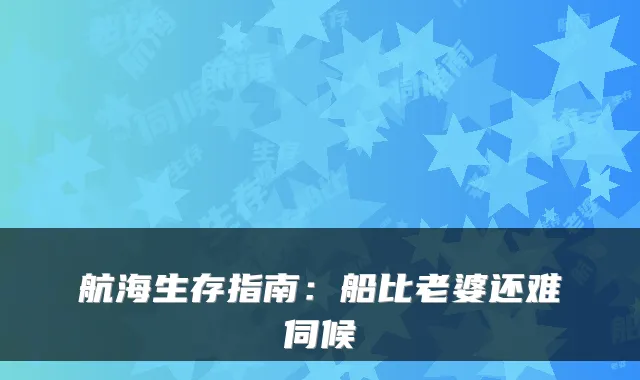 航海生存指南：船比老婆还难伺候