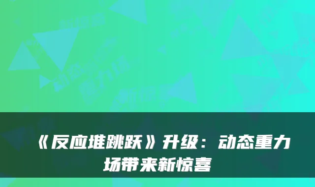 《反应堆跳跃》升级:动态重力场带来新惊喜
