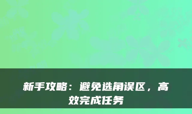 新手攻略：避免选角误区，高效完成任务