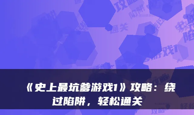 《史上坑爹游戏1》攻略:绕过陷阱,轻松通关