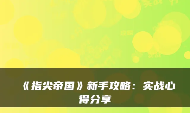 《指尖帝国》新手攻略:实战心得分享
