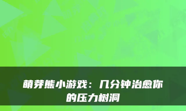 萌芽熊小游戏：几分钟治愈你的压力树洞
