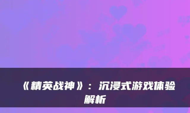 《精英战神》：沉浸式游戏体验解析