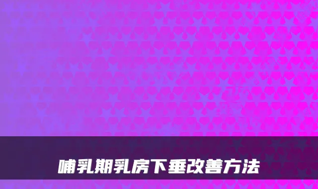 哺乳期乳房下垂方法