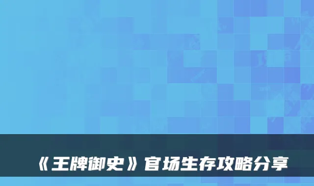 《王牌御史》官场生存攻略分享