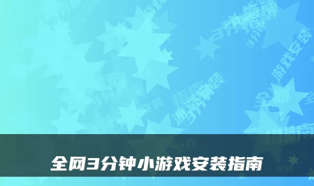 全网3分钟小游戏安装指南