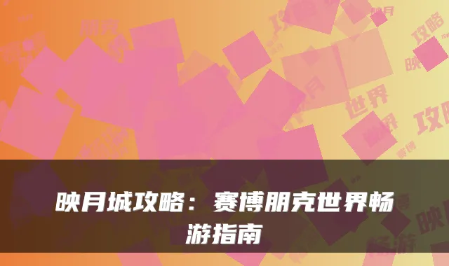 映月城攻略:赛博朋克世界畅游指南