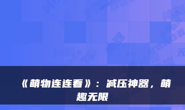 《萌物连连看》：减压神器，萌趣无限