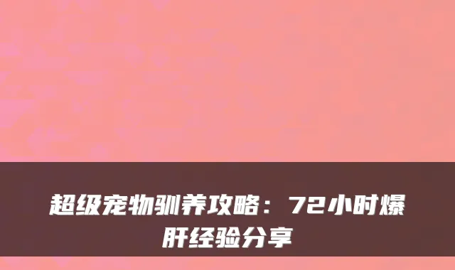 超级宠物驯养攻略：72小时爆肝经验分享