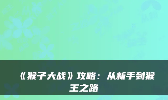 《猴子大战》攻略:从新手到猴王之路