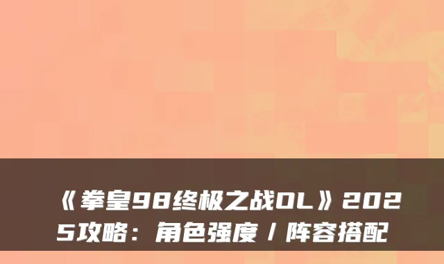 《拳皇98之战OL》2025攻略：角色强度／阵容搭配