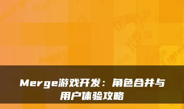 Merge游戏开发：角色合并与用户体验攻略