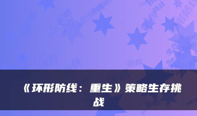 《环形防线：重生》策略生存挑战
