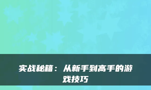 实战秘籍:从新手到高手的游戏技巧