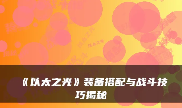 《以太之光》装备搭配与战斗技巧揭秘