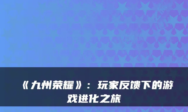 《九州荣耀》：玩家反馈下的游戏进化之旅
