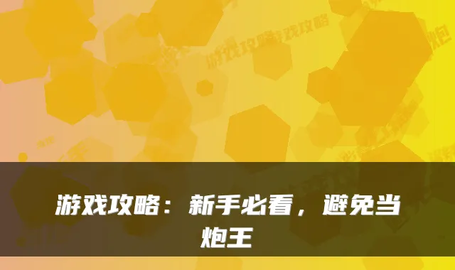 游戏攻略：新手必看，避免当炮王