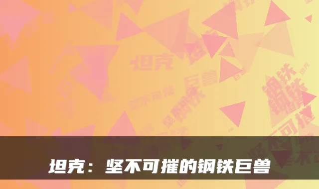 坦克：坚不可摧的钢铁巨兽